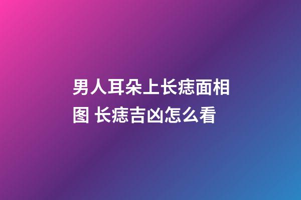 男人耳朵上长痣面相图 长痣吉凶怎么看